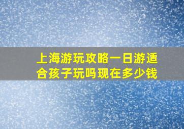 上海游玩攻略一日游适合孩子玩吗现在多少钱