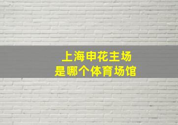 上海申花主场是哪个体育场馆