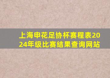 上海申花足协杯赛程表2024年级比赛结果查询网站