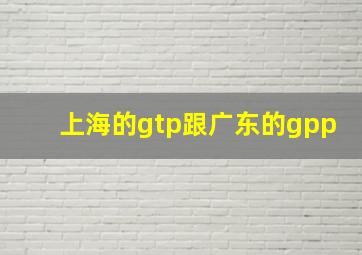 上海的gtp跟广东的gpp