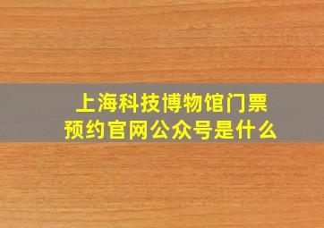 上海科技博物馆门票预约官网公众号是什么