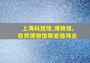 上海科技馆,博物馆,自然博物馆哪些值得去