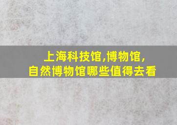 上海科技馆,博物馆,自然博物馆哪些值得去看