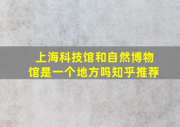 上海科技馆和自然博物馆是一个地方吗知乎推荐