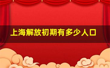 上海解放初期有多少人口