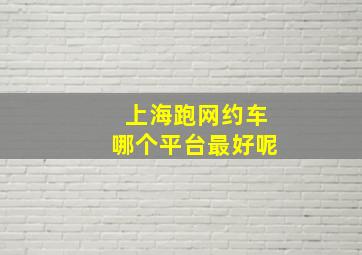 上海跑网约车哪个平台最好呢