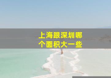 上海跟深圳哪个面积大一些