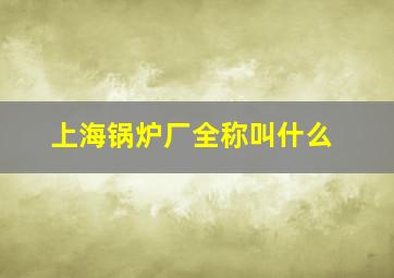 上海锅炉厂全称叫什么