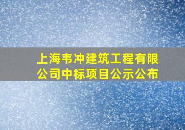 上海韦冲建筑工程有限公司中标项目公示公布