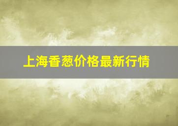 上海香葱价格最新行情