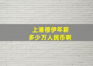 上港穆伊年薪多少万人民币啊