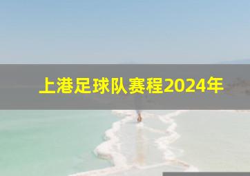 上港足球队赛程2024年