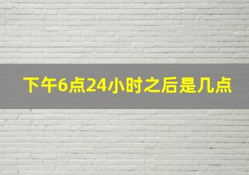 下午6点24小时之后是几点