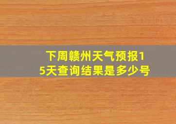 下周赣州天气预报15天查询结果是多少号