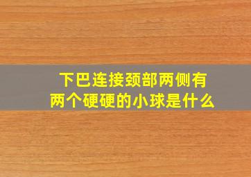 下巴连接颈部两侧有两个硬硬的小球是什么