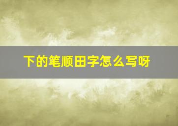 下的笔顺田字怎么写呀