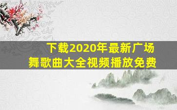 下载2020年最新广场舞歌曲大全视频播放免费