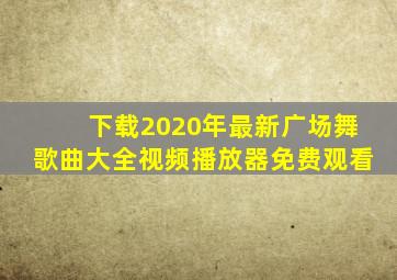 下载2020年最新广场舞歌曲大全视频播放器免费观看