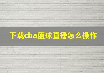 下载cba篮球直播怎么操作