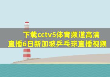 下载cctv5体育频道高清直播6日新加坡乒乓球直播视频