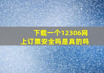 下载一个12306网上订票安全吗是真的吗