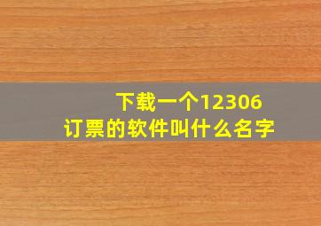 下载一个12306订票的软件叫什么名字