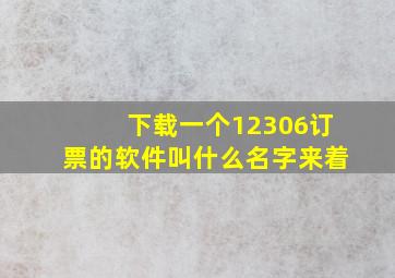 下载一个12306订票的软件叫什么名字来着