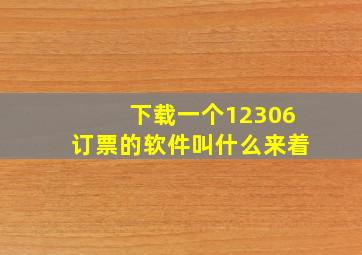 下载一个12306订票的软件叫什么来着