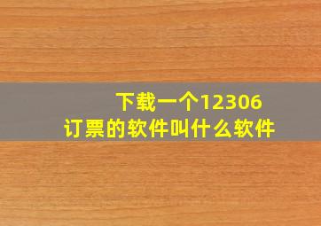 下载一个12306订票的软件叫什么软件