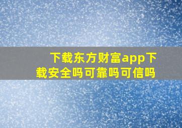 下载东方财富app下载安全吗可靠吗可信吗