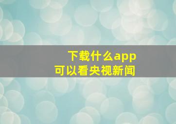 下载什么app可以看央视新闻