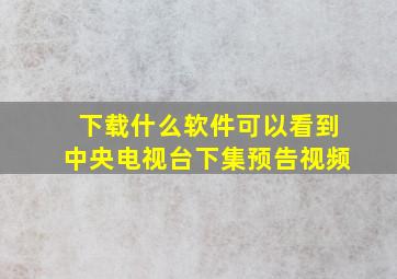 下载什么软件可以看到中央电视台下集预告视频