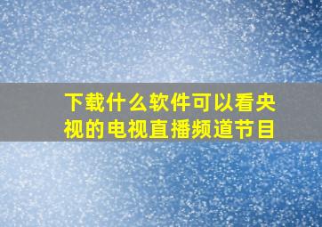 下载什么软件可以看央视的电视直播频道节目