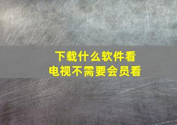 下载什么软件看电视不需要会员看