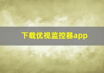 下载优视监控器app