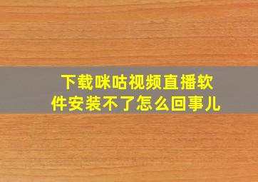 下载咪咕视频直播软件安装不了怎么回事儿