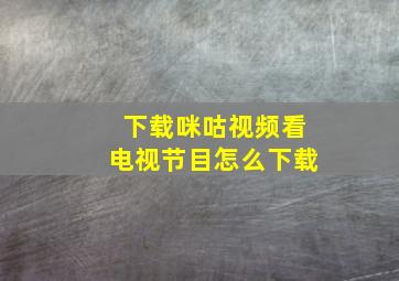 下载咪咕视频看电视节目怎么下载