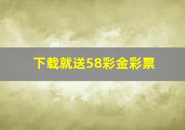 下载就送58彩金彩票