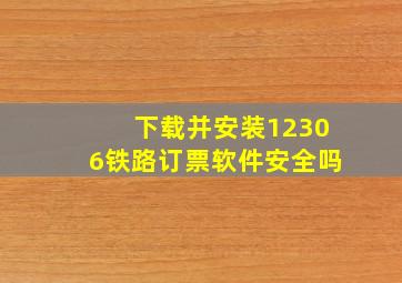 下载并安装12306铁路订票软件安全吗