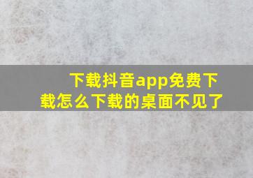 下载抖音app免费下载怎么下载的桌面不见了