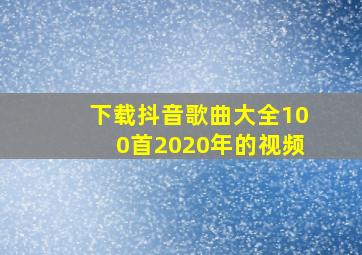 下载抖音歌曲大全100首2020年的视频