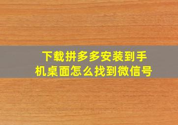 下载拼多多安装到手机桌面怎么找到微信号