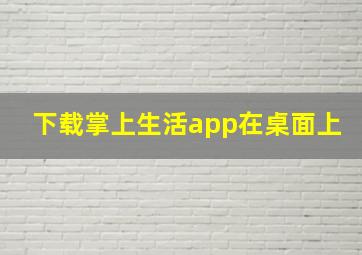 下载掌上生活app在桌面上