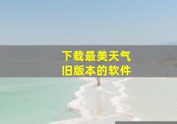 下载最美天气旧版本的软件