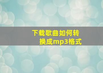 下载歌曲如何转换成mp3格式