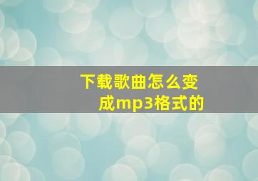 下载歌曲怎么变成mp3格式的