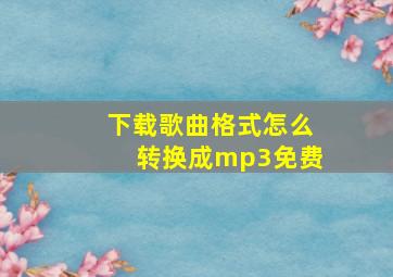 下载歌曲格式怎么转换成mp3免费