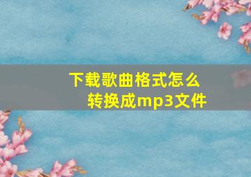 下载歌曲格式怎么转换成mp3文件