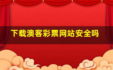 下载澳客彩票网站安全吗