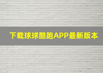 下载球球酷跑APP最新版本